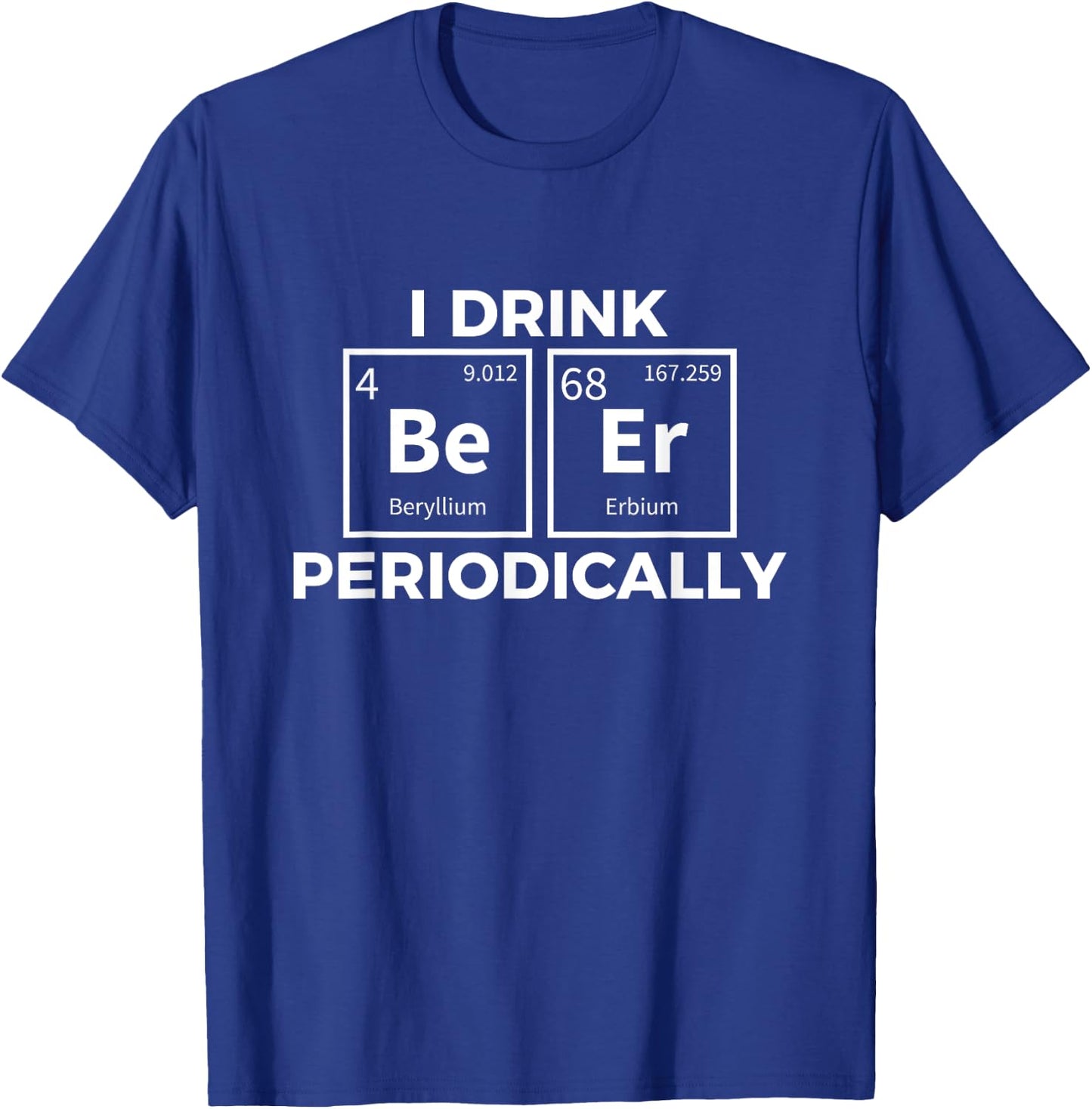 I Drink Beer Periodically Chemistry Science Funny T-Shirt - T-Shirt | Royal