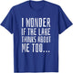 I Wonder if the Lake Thinks About Me Too - Funny T-Shirt - T-Shirt | Royal