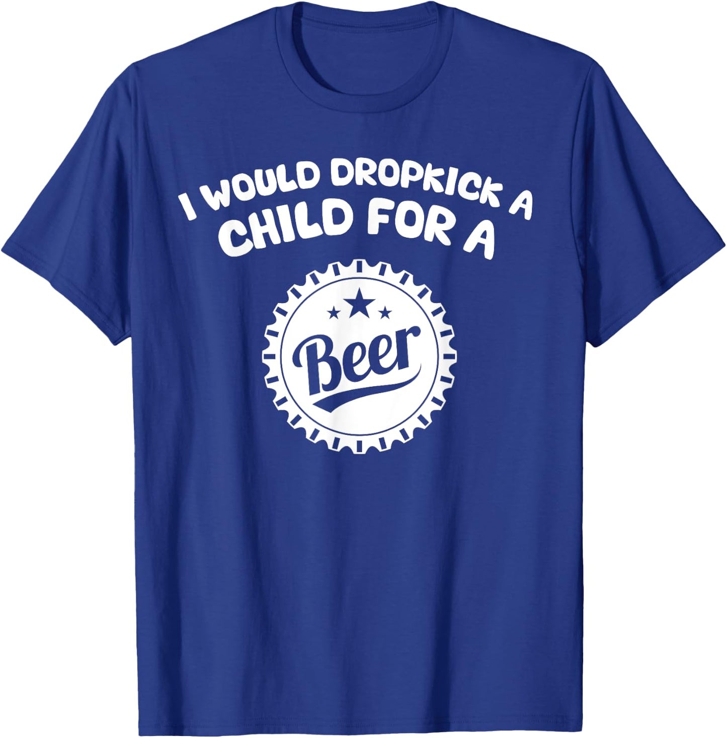 I Would Dropkick A Child For A Beer T-Shirt - T-Shirt | Royal