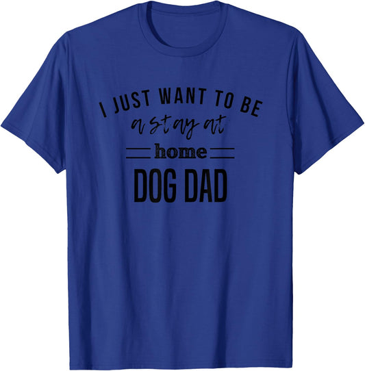 I Just Want To Be A Stay At Home Dog Dad T-Shirt - T-Shirt | Royal