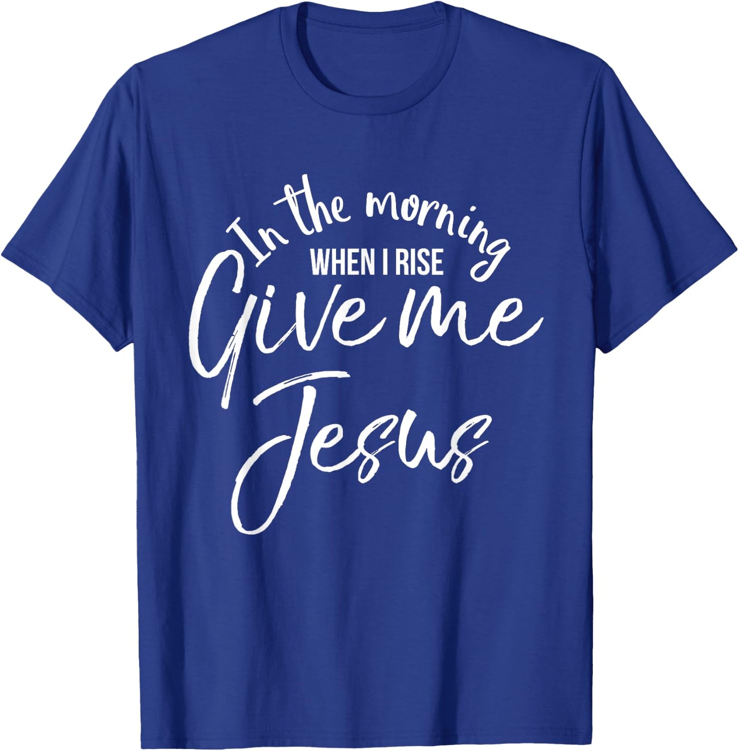 In the Morning When I Rise Give Me Jesus Shirt Christian T-Shirt - T-Shirt | Royal