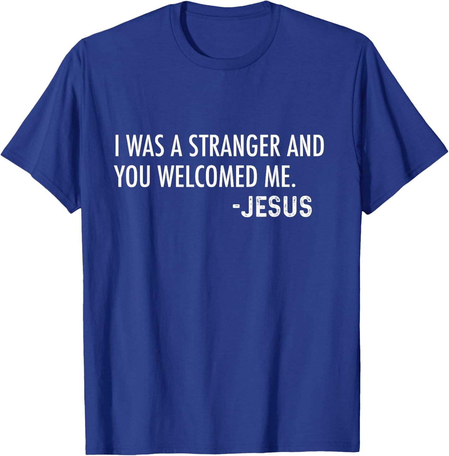 I Was a Stranger and You Welcomed Me. -Jesus | Christian T-Shirt - T-Shirt | Royal
