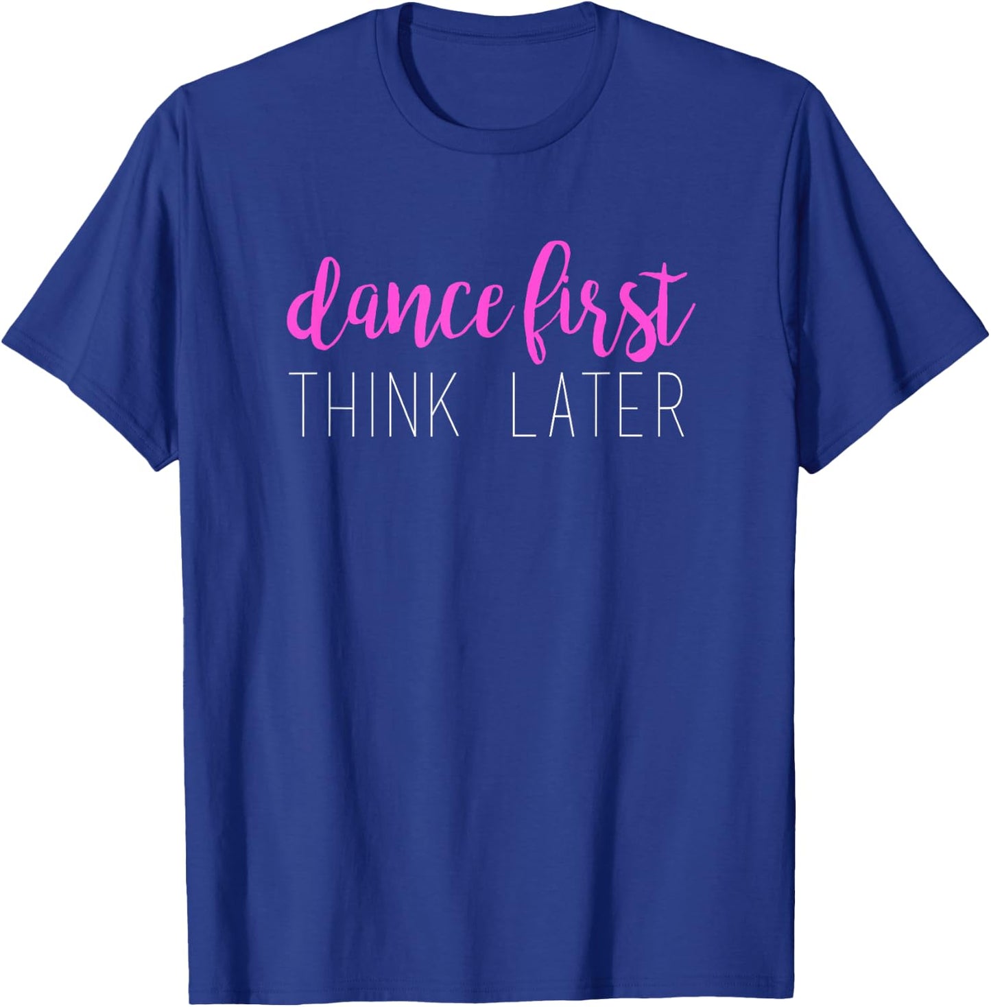 Dance First Think Later Dancing T-Shirt - T-Shirt | Royal
