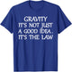 Gravity It's Not Just A Good Idea The Law Funny T-Shirt - T-Shirt | Royal