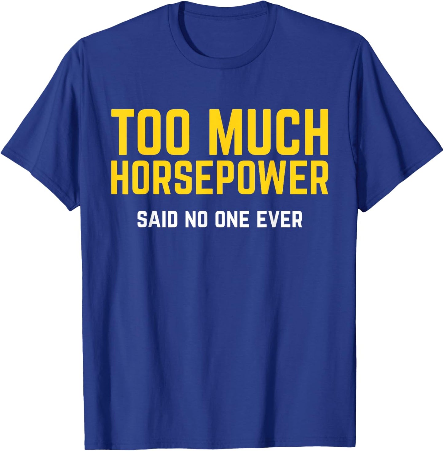 Too Much Horsepower Said No One Ever Bike Motor Truck Shirt T-Shirt - T-Shirt | Royal