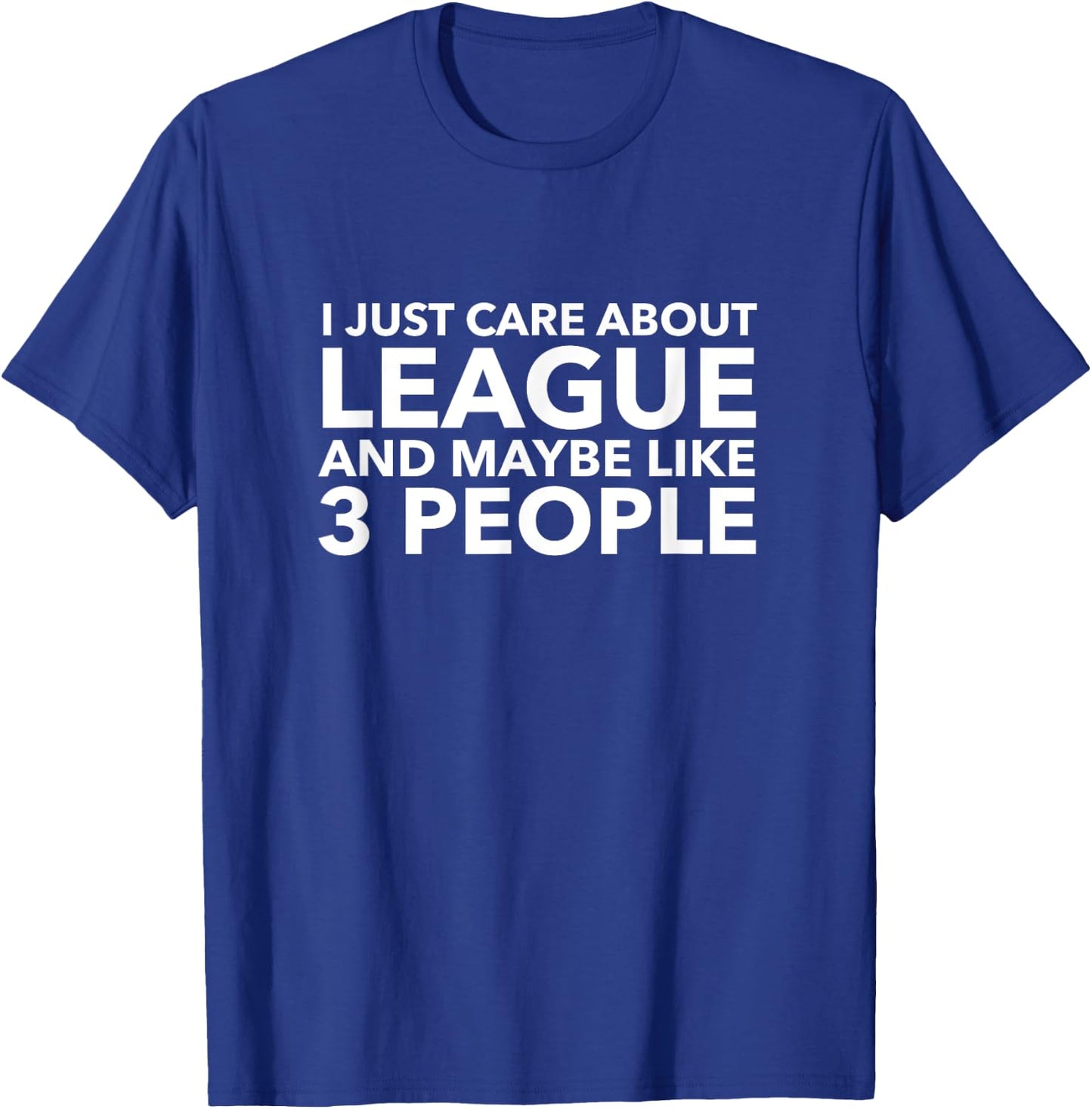I Just Care About League and Maybe Like 3 People Shirt T-Shirt - T-Shirt | Royal