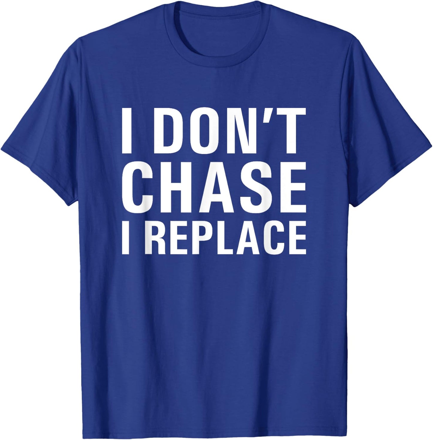 I Don't Chase I Replace Dating T-Shirt - T-Shirt | Royal