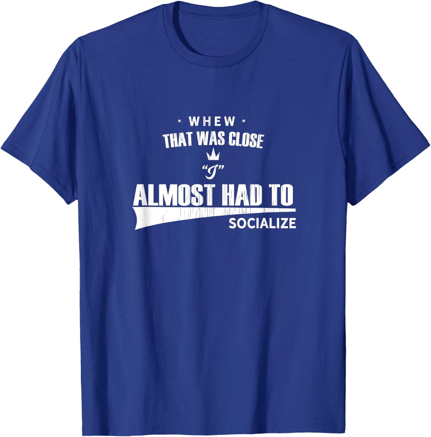 Whew that Was Close I Almost Had to Socialize fun T-Shirt - T-Shirt | Royal