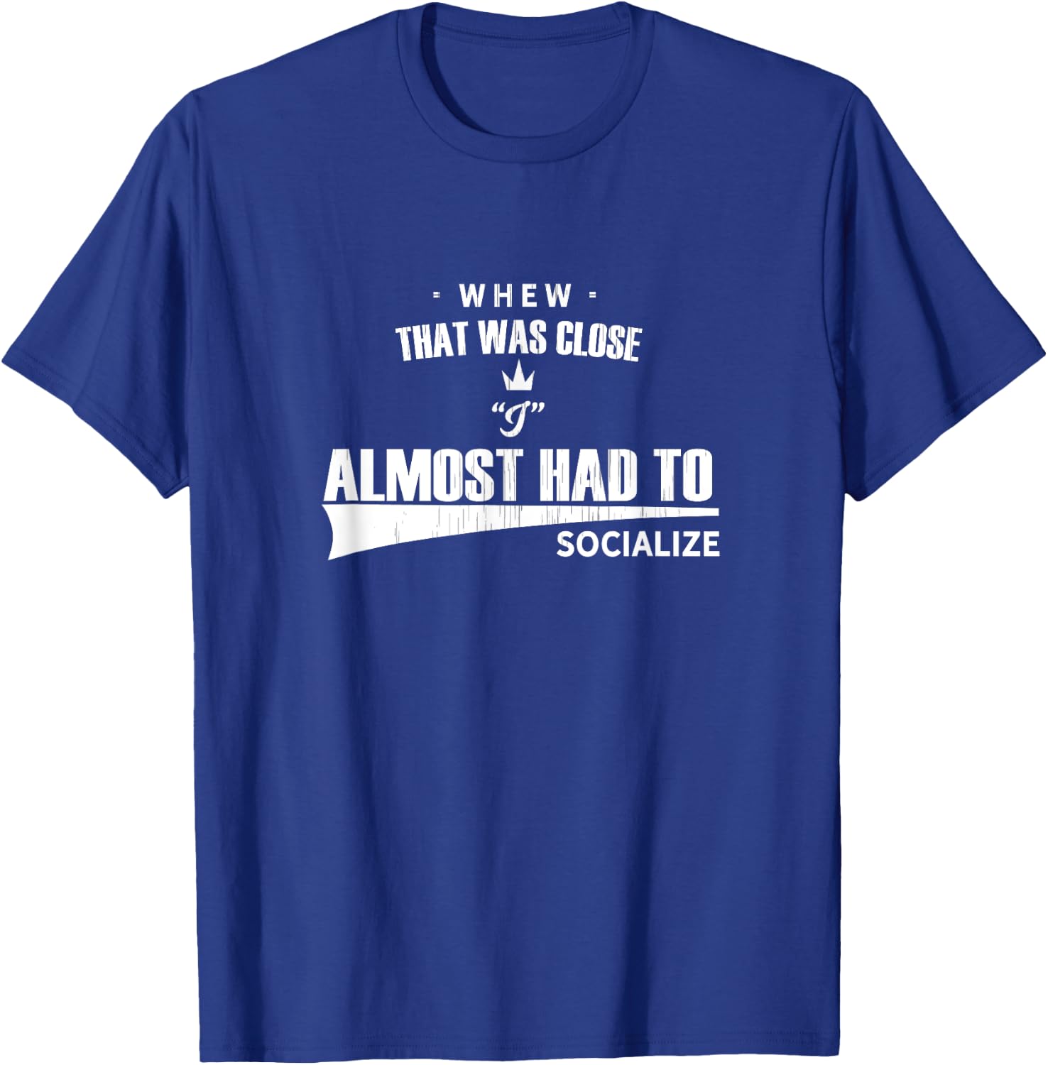 Whew that Was Close I Almost Had to Socialize fun T-Shirt - T-Shirt | Royal