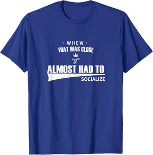 Whew that Was Close I Almost Had to Socialize fun T-Shirt - T-Shirt | Royal