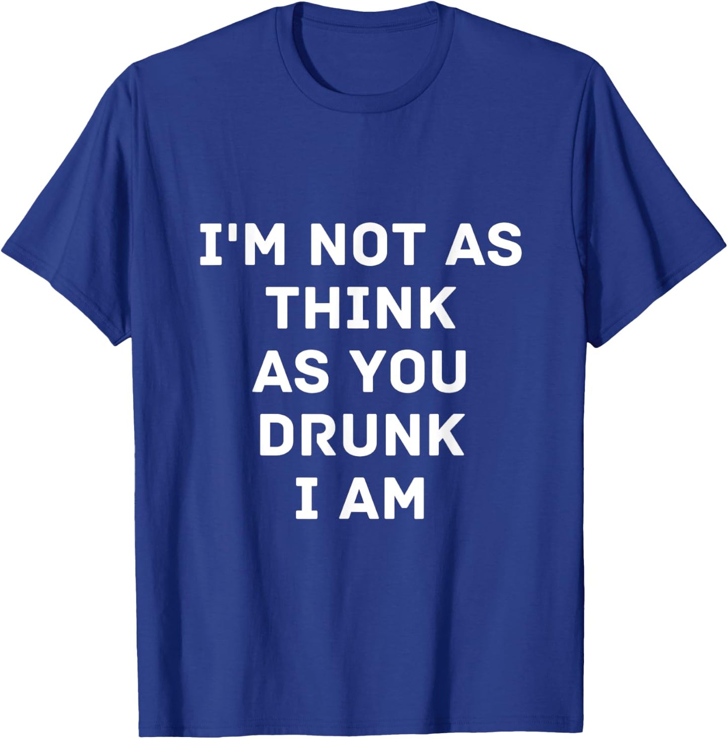 I'm Not As Think As You Drunk I Am Funny T Shirt Gift T-Shirt - T-Shirt | Royal