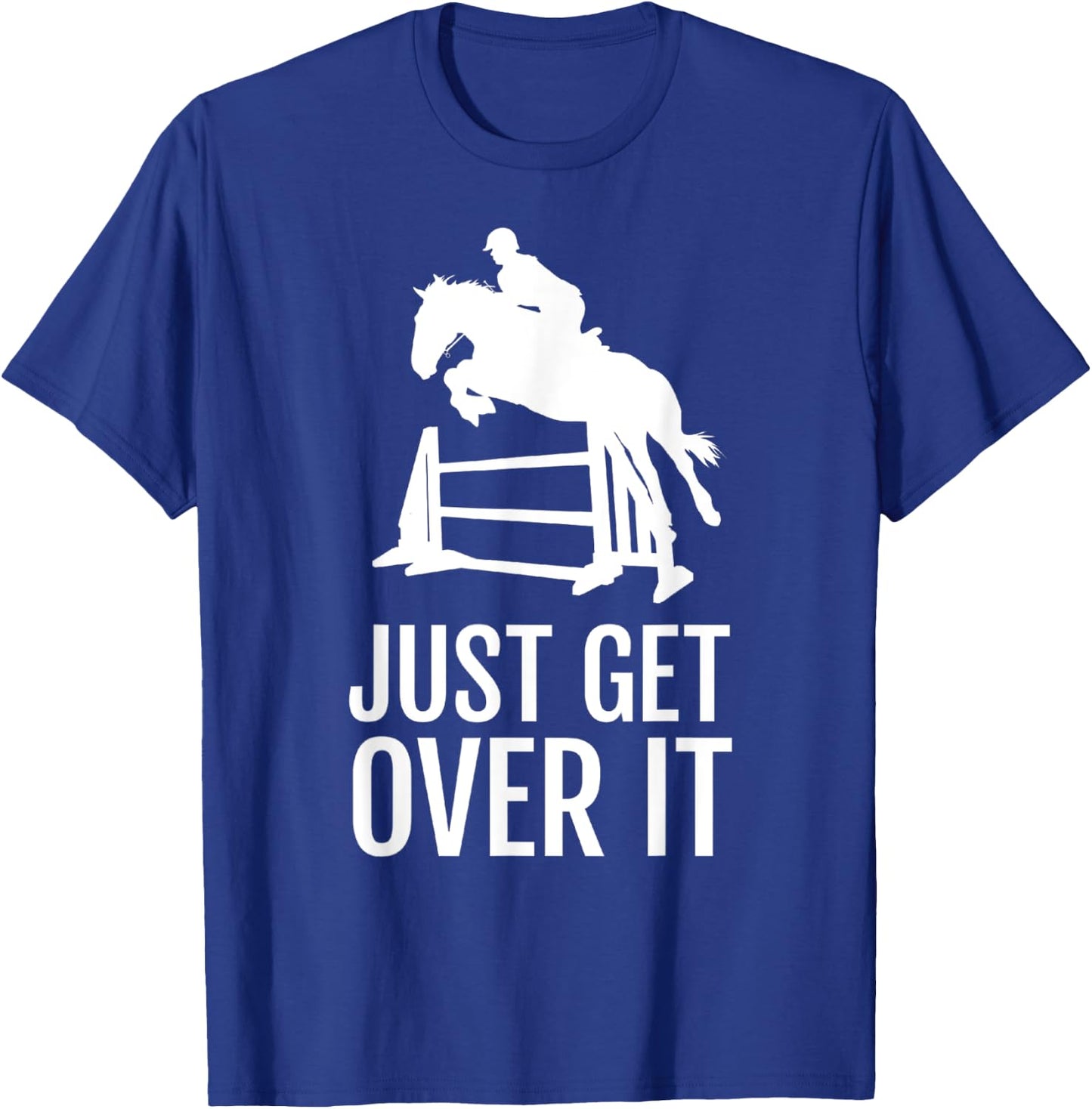 Just Get Over It - Equestrian Show, Jumping, Horse T-Shirt - T-Shirt | Royal