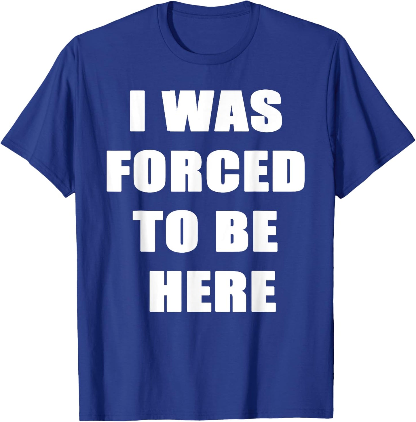 I Was Forced to be Here Funny T-Shirt - T-Shirt | Royal