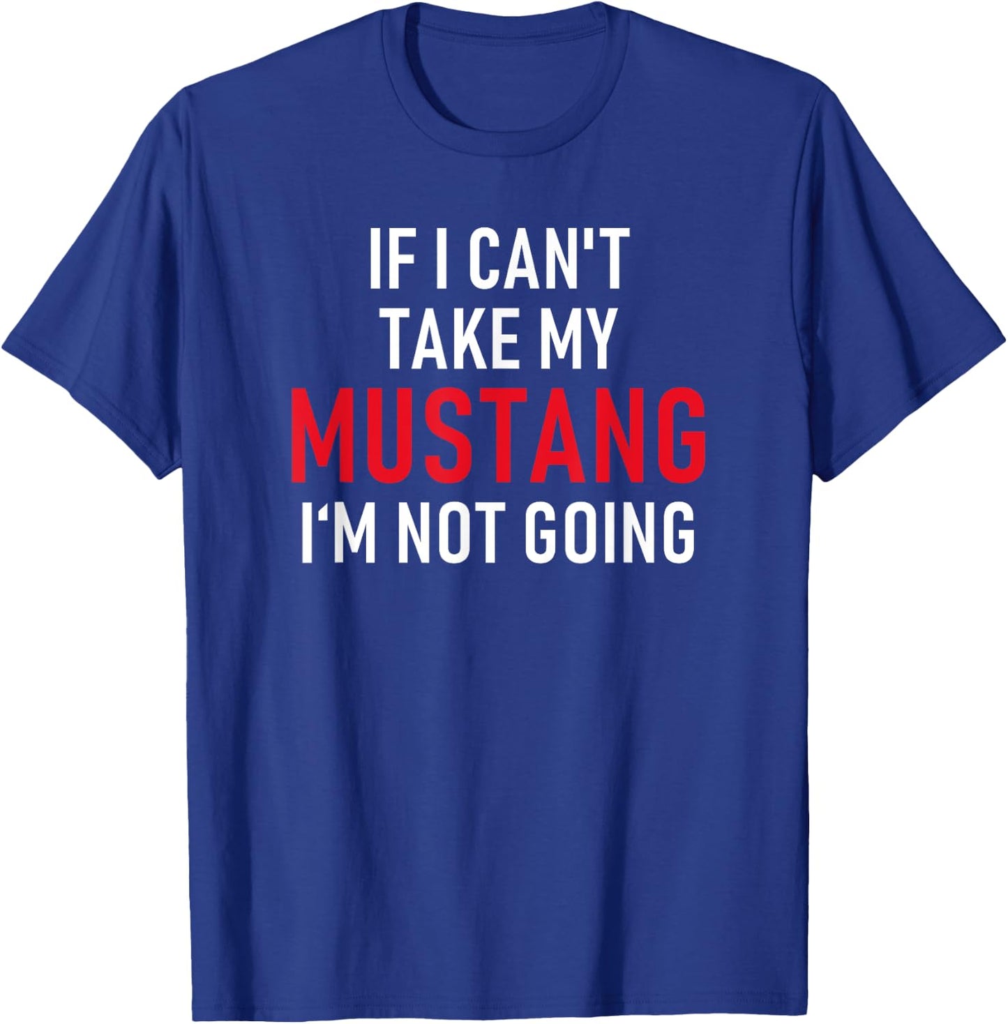 If I Can't Take My Mustang I'm Not Going | Funny T-Shirt - T-Shirt | Royal