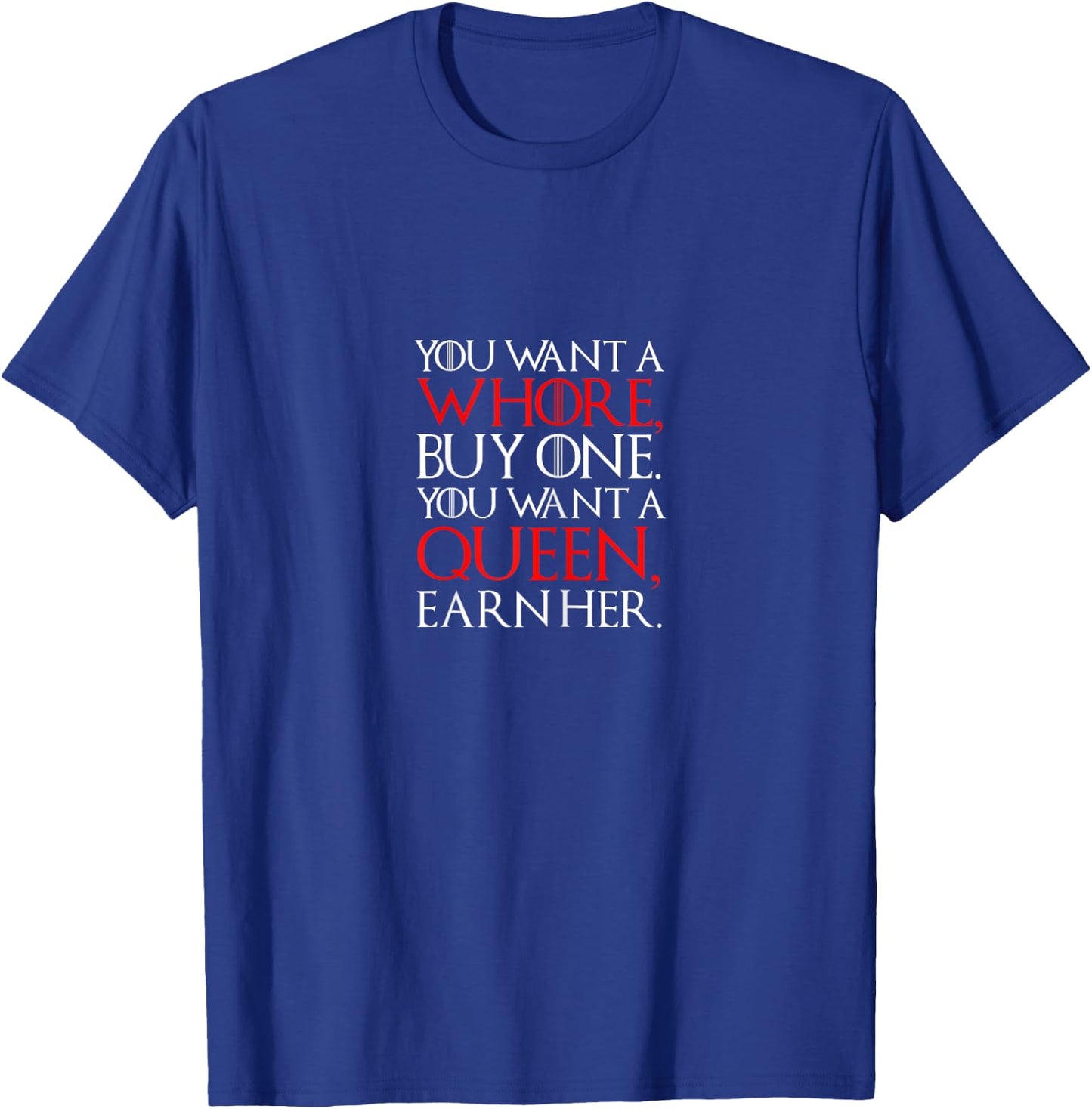 You Want A Whore Buy One, You Want A Queen Earn Her T-Shirt - T-Shirt | Royal