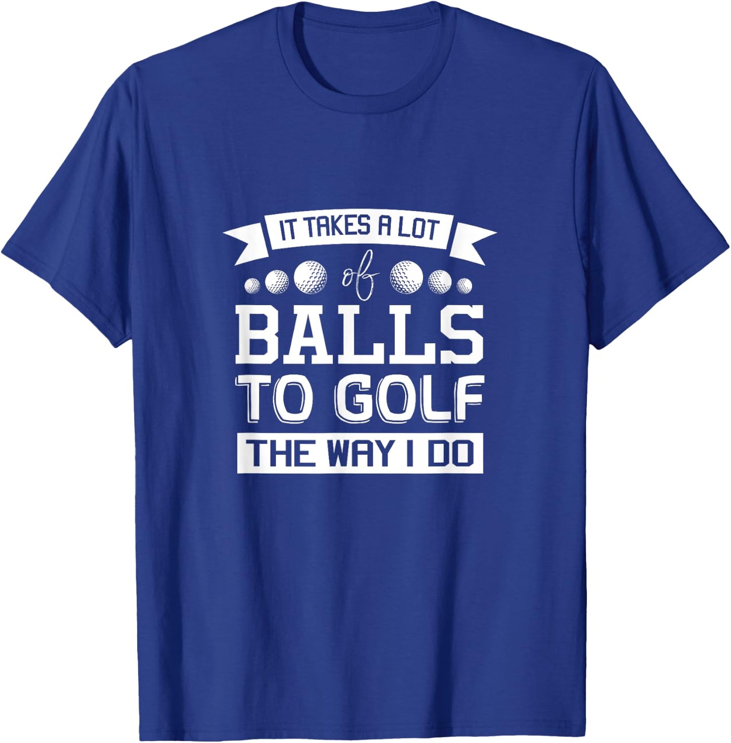 It Takes a Lot of Balls to Golf the Way I Do - Golf Shirt T-Shirt - T-Shirt | Royal