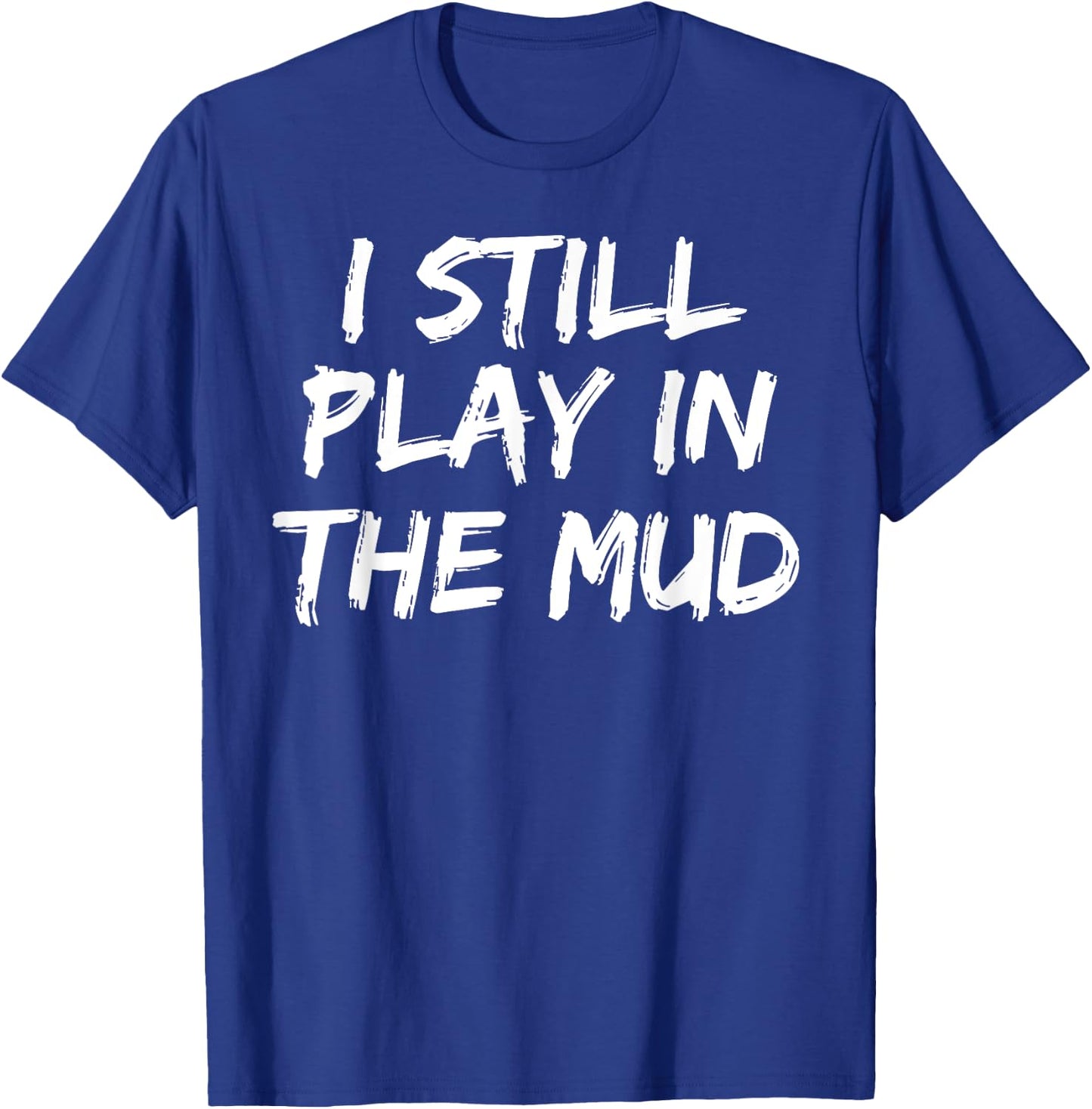 I Still Play in the Mud Shirt Cute Funny Mudding Obstacle T-Shirt - T-Shirt | Royal