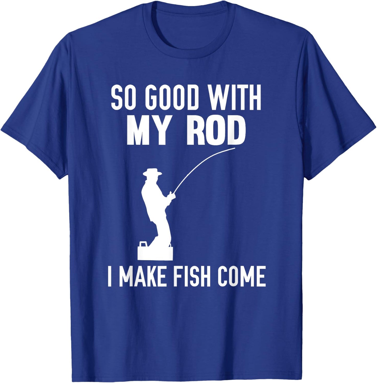 So Good With My Rod I Make Fish Come T-Shirt - T-Shirt | Royal