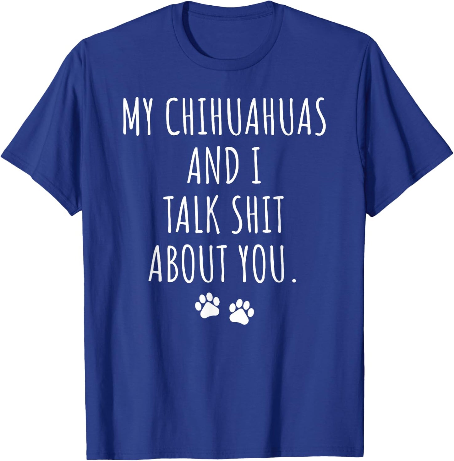 My Chihuahuas and I Talk Shit About You T-Shirt - T-Shirt | Royal