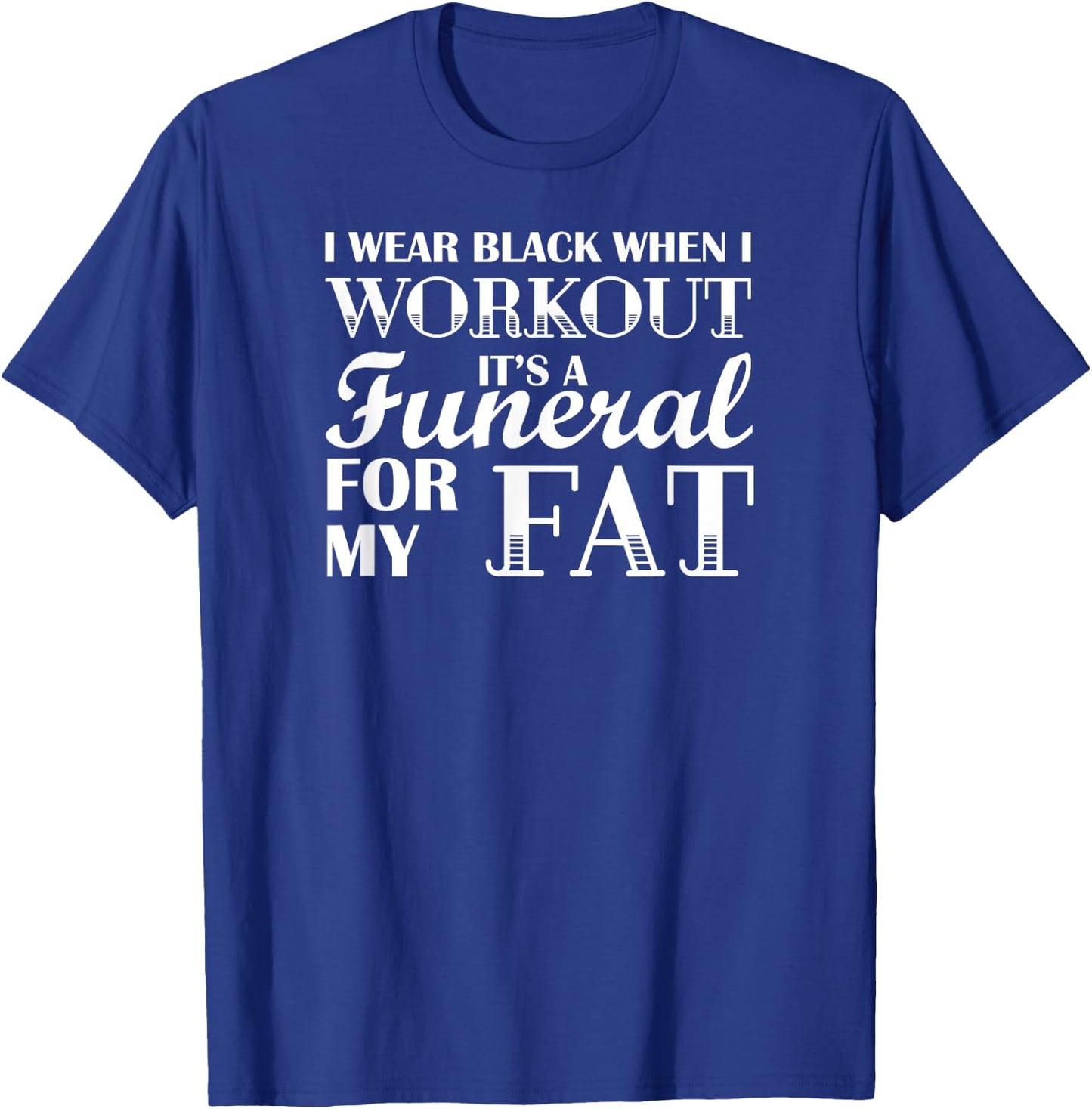 I Wear Black When I Workout, Its A Funeral For My Fat T-Shirt - T-Shirt | Royal
