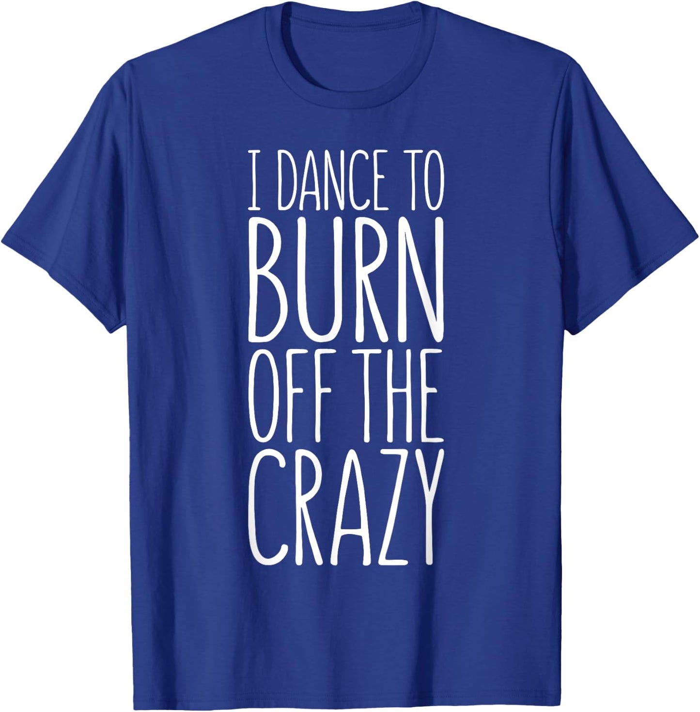 I Dance To Burn Off The Crazy T-Shirt - T-Shirt | Royal