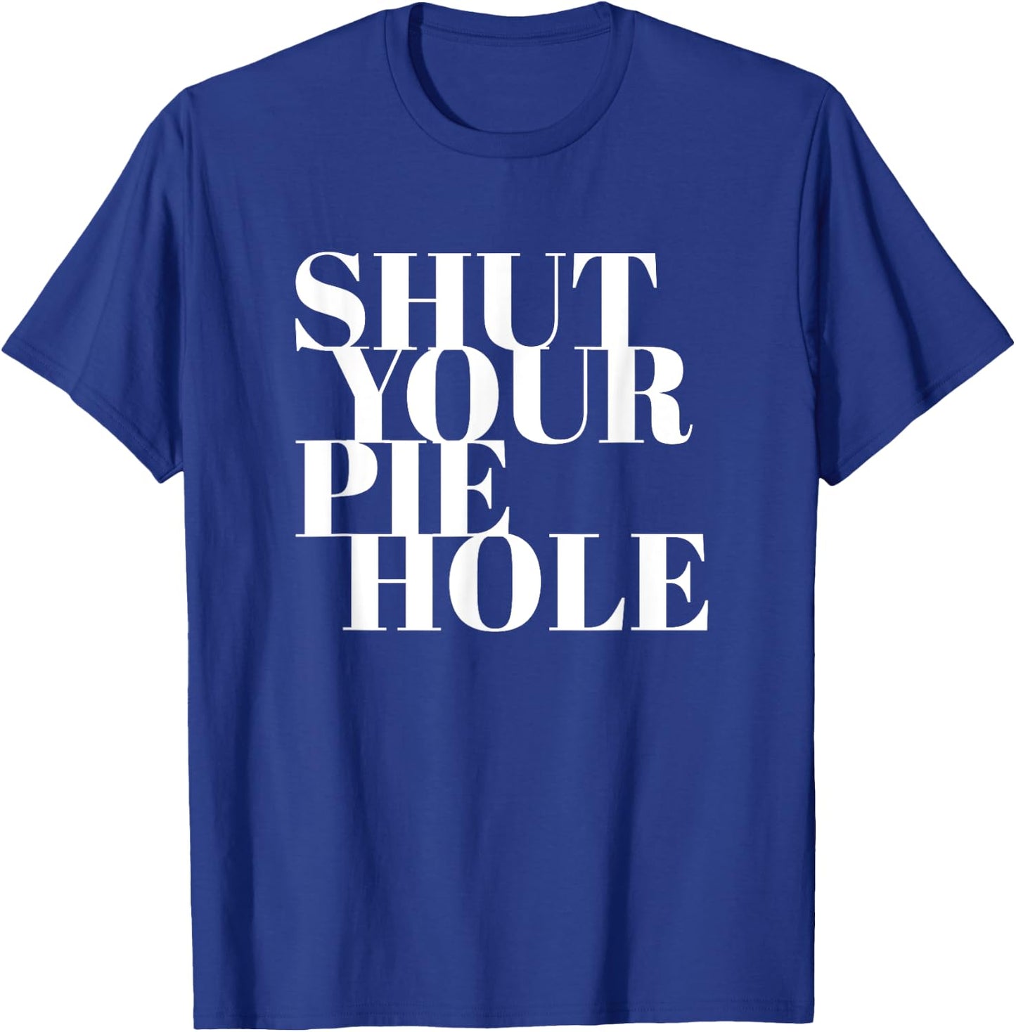 Funny Shut Your Pie Hole T-Shirt - T-Shirt | Royal