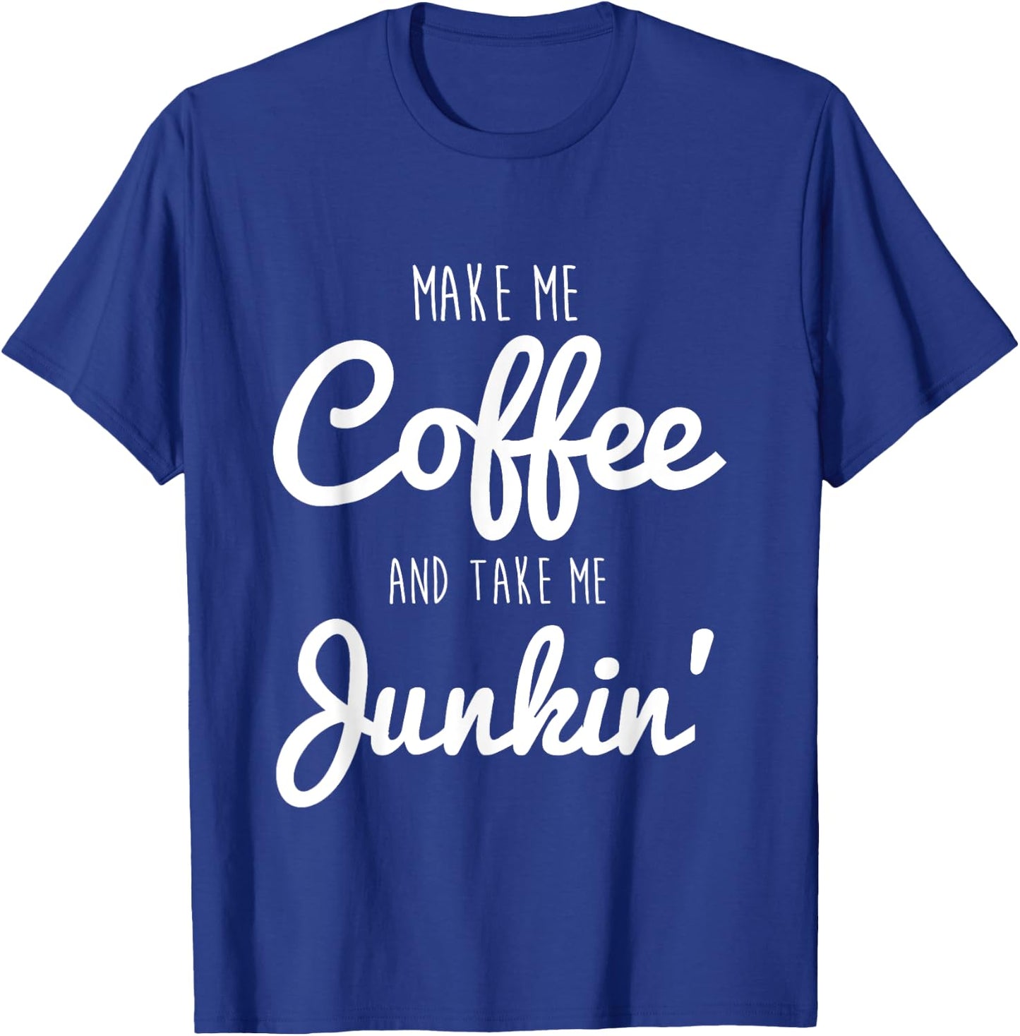 Junking Make Me Coffee and Take Me Junkin T-Shirt - T-Shirt | Royal