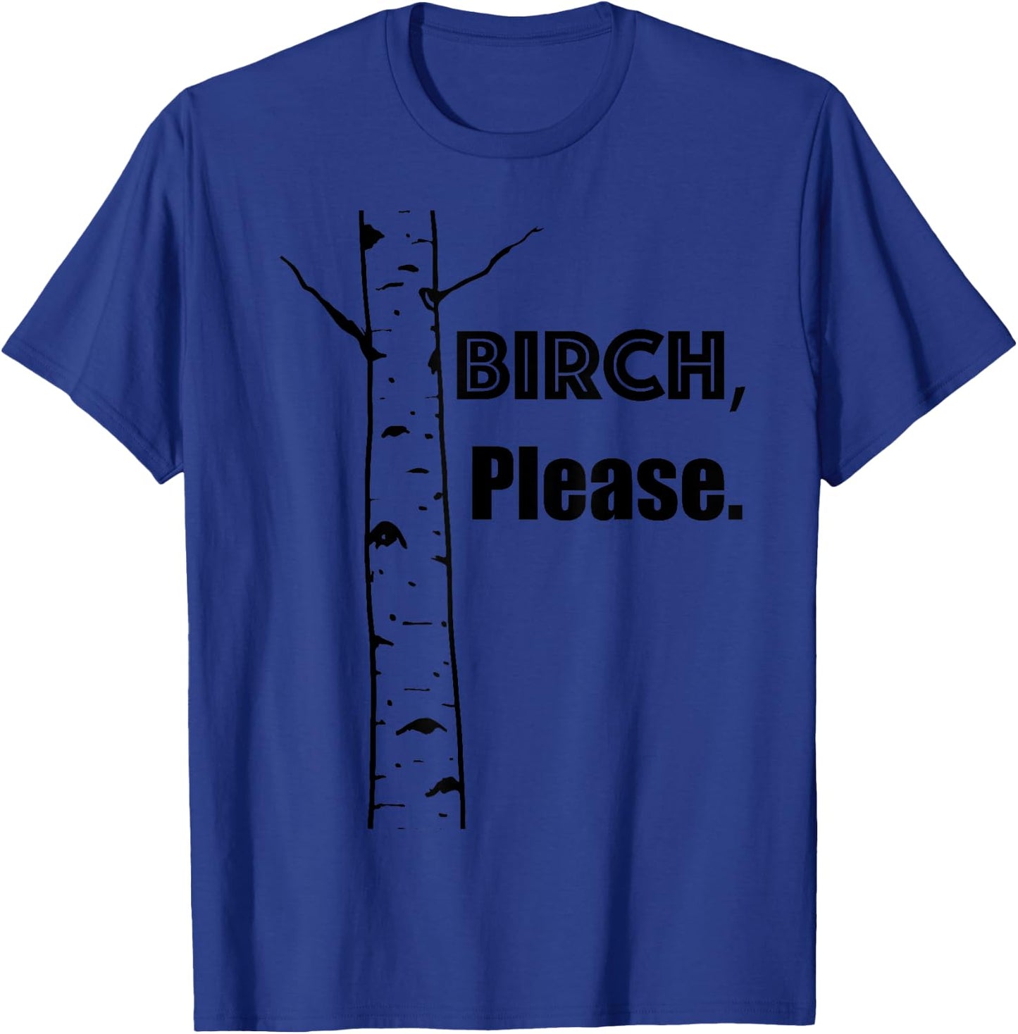 BIRCH, PLEASE... . Funny tree-hugger gift. So cute!! T-Shirt - T-Shirt | Royal