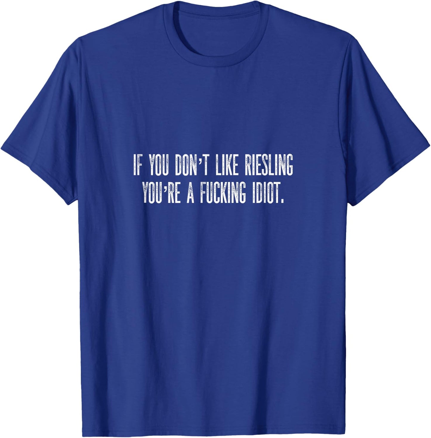 If You Don't Like Riesling You're A Fucking Idiot Wine Geek T-Shirt - T-Shirt | Royal