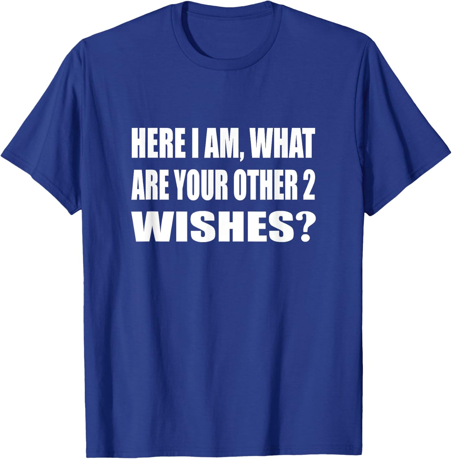 Here I Am What Are Your Other 2 Wishes Humor Sarcastic T-Shirt - T-Shirt | Royal