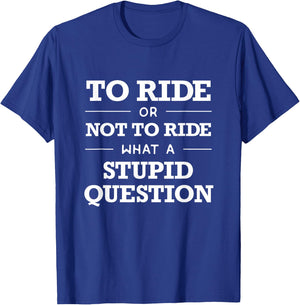 Rider T Shirt : To Ride or Not To Ride, Stupid Question T-Shirt - T-Shirt | Royal