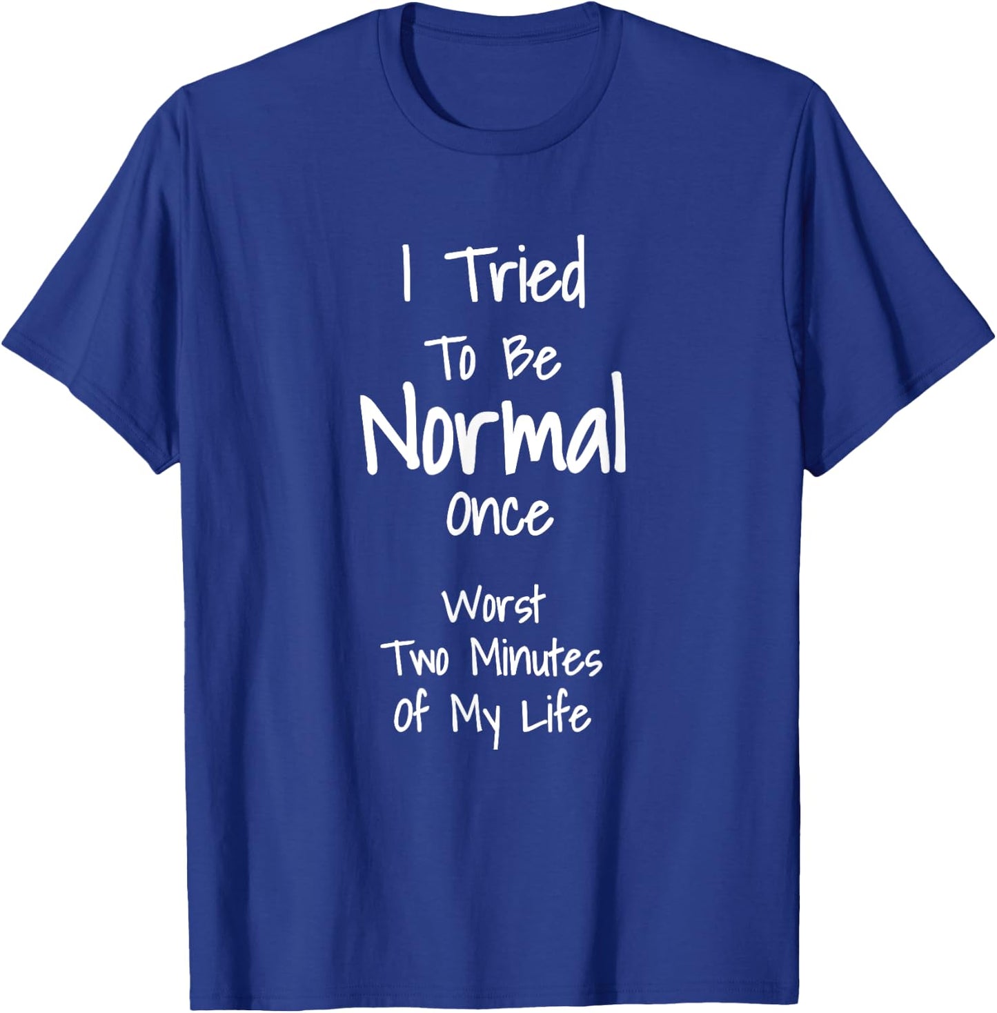 I Tried To Be Normal Once Worst Two Minutes My Life T-Shirt - T-Shirt | Royal