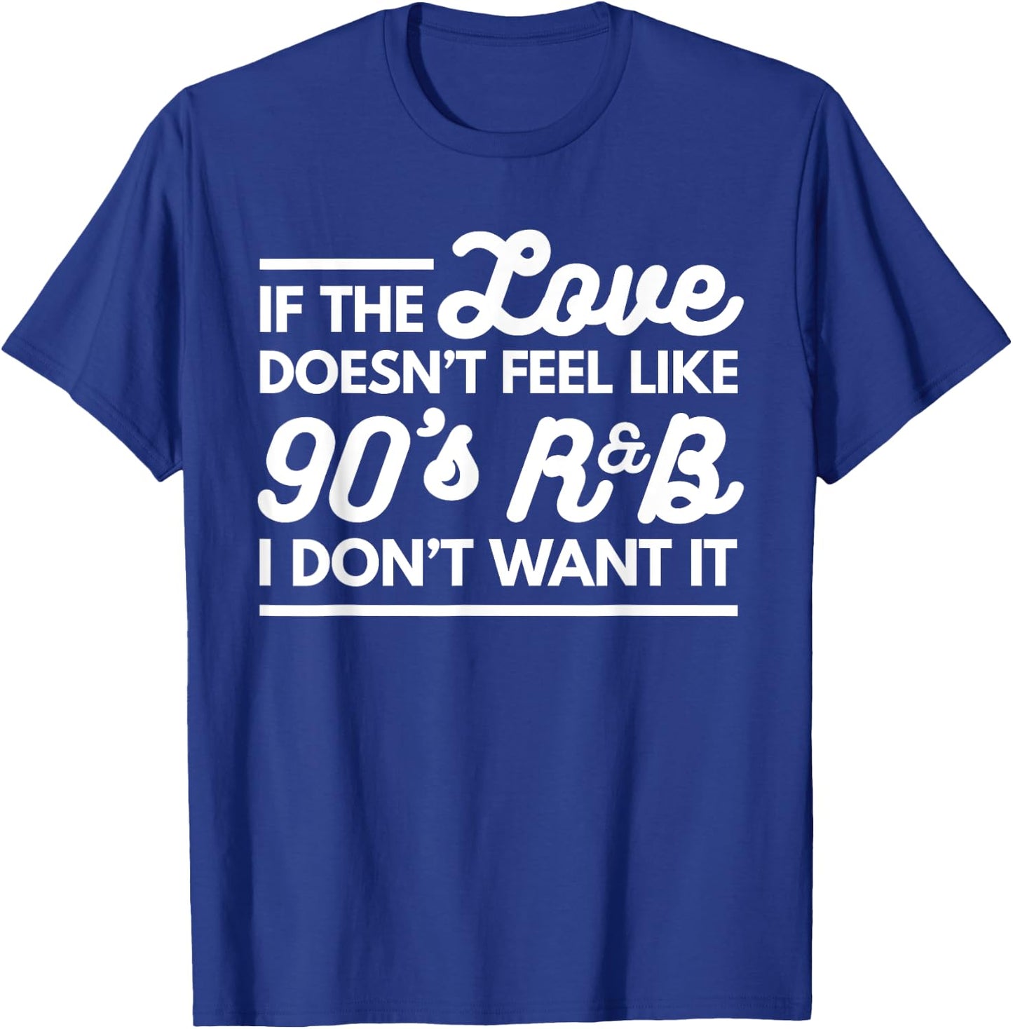 If The Love Doesnt Feel Like 90s R&B I Don't Want It T-Shirt - T-Shirt | Royal
