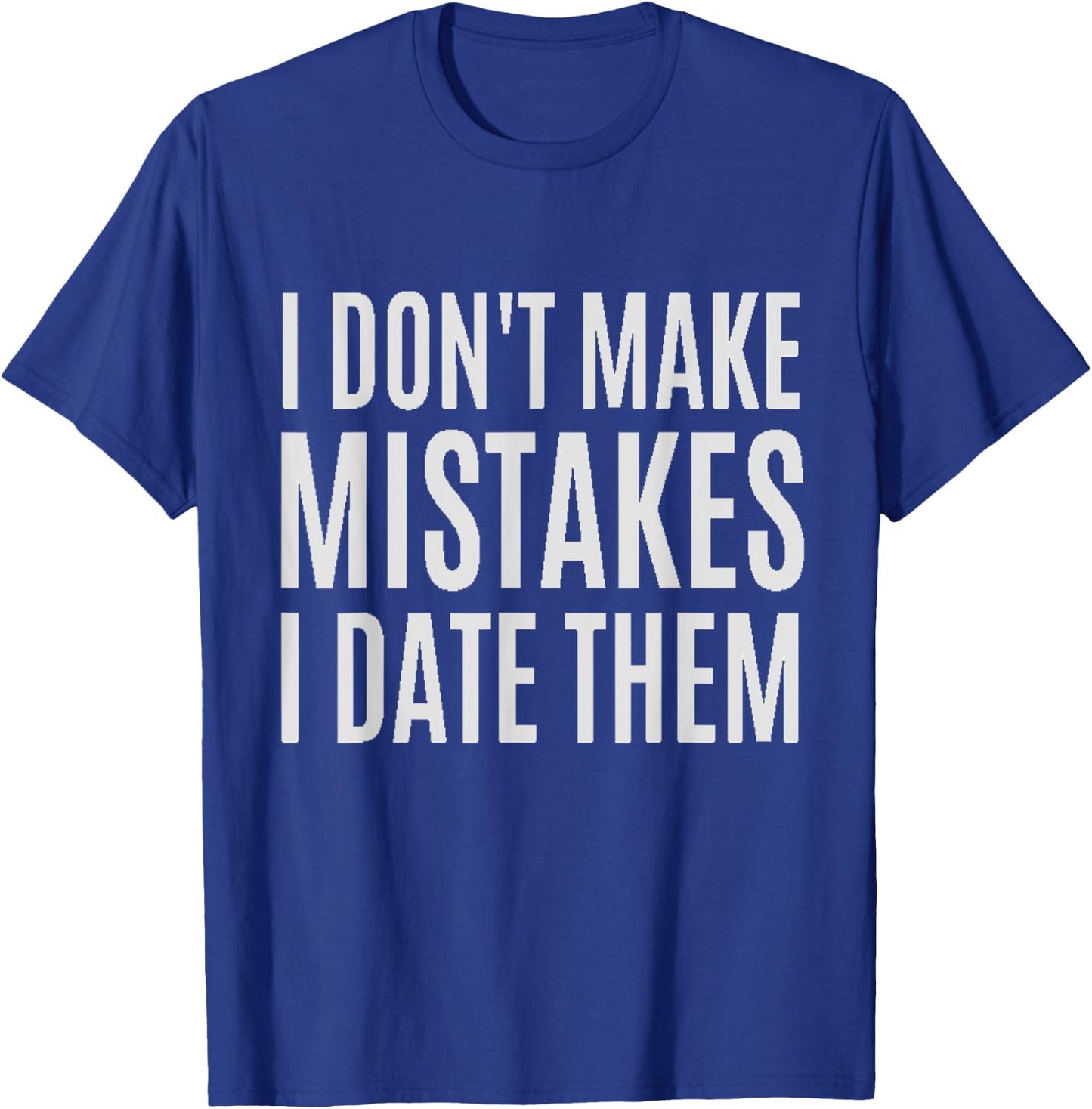 I Don't Make Mistakes I Date Them Funny T- Shirt T-Shirt - T-Shirt | Royal