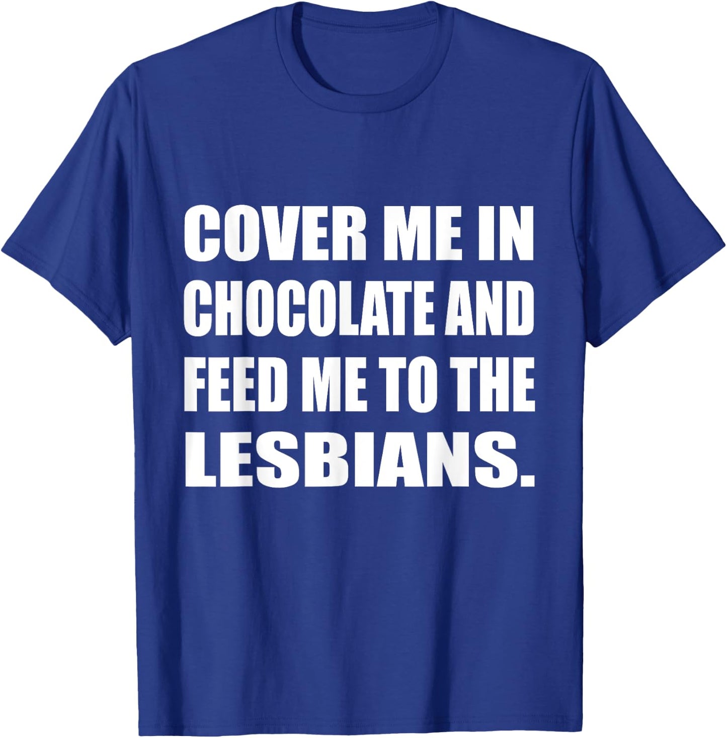Cover Me In Chocolate And Feed Me To The Lesbians Gay T-Shirt - T-Shirt | Royal