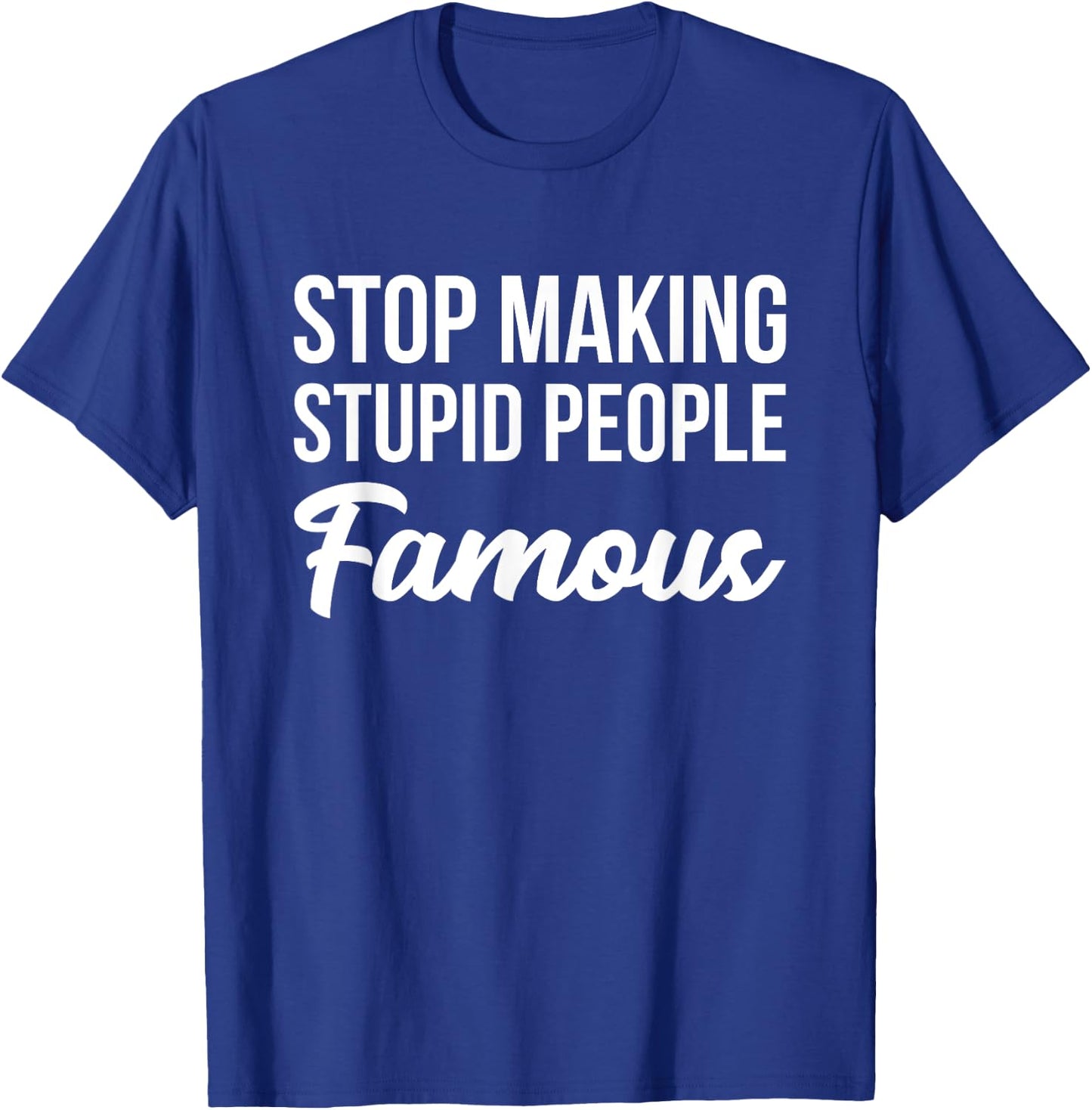 Stop Making Crazy Stupid People Famous T-Shirt - T-Shirt | Royal