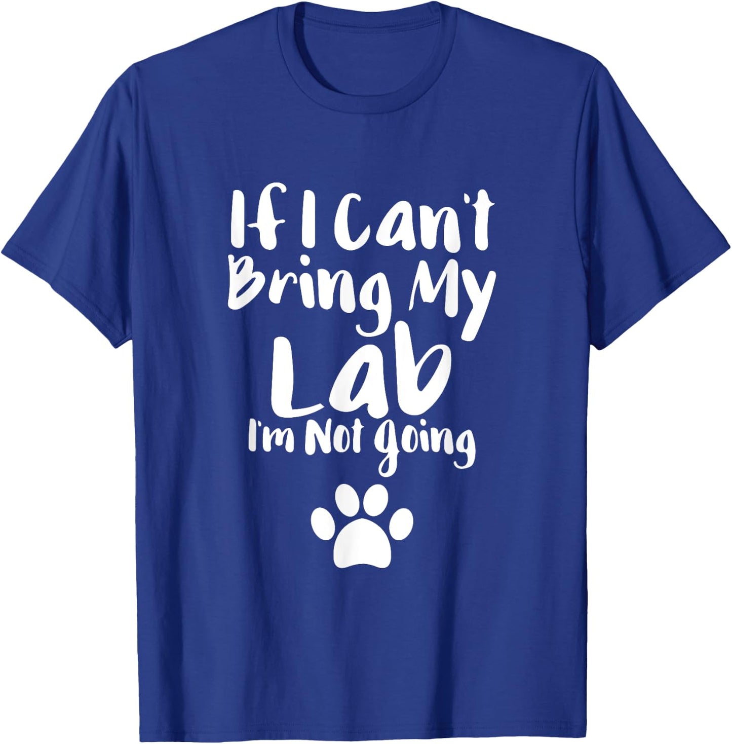 If I Can't Bring My Lab I'm Not Going T Shirt Labrador Love T-Shirt - T-Shirt | Royal