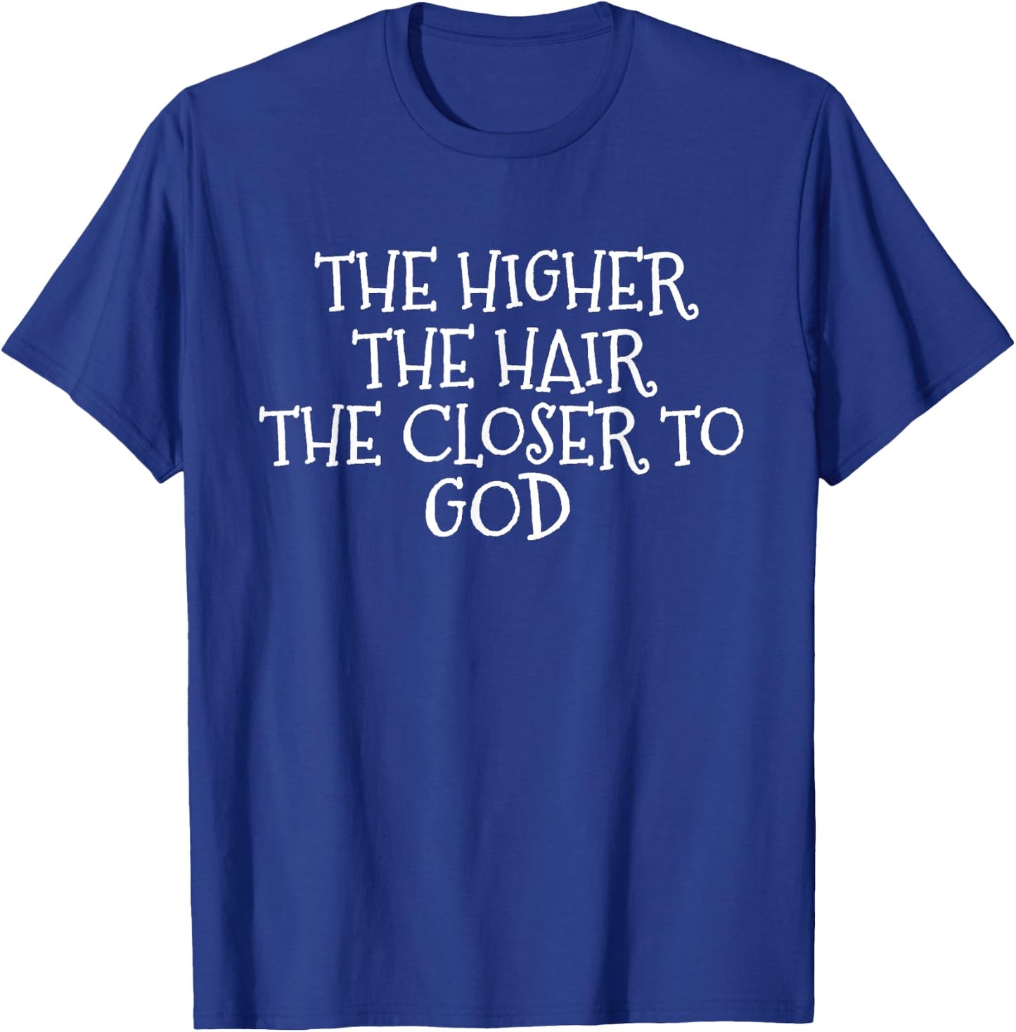 The Higher the Hair The Closer to God T-Shirt - T-Shirt | Royal