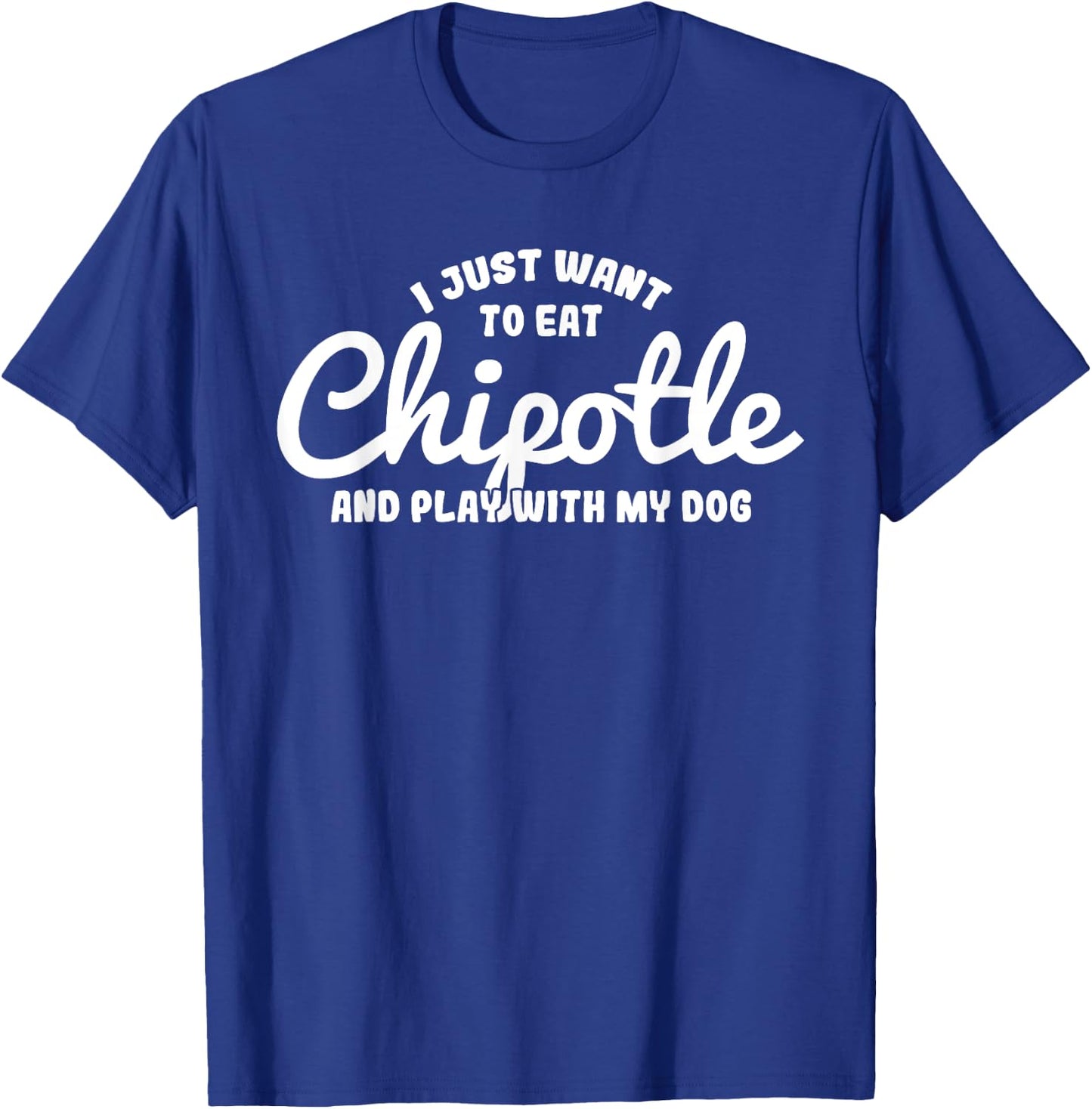 I just want to eat Chipotle and play with my Dog Men Women T-Shirt - T-Shirt | Royal