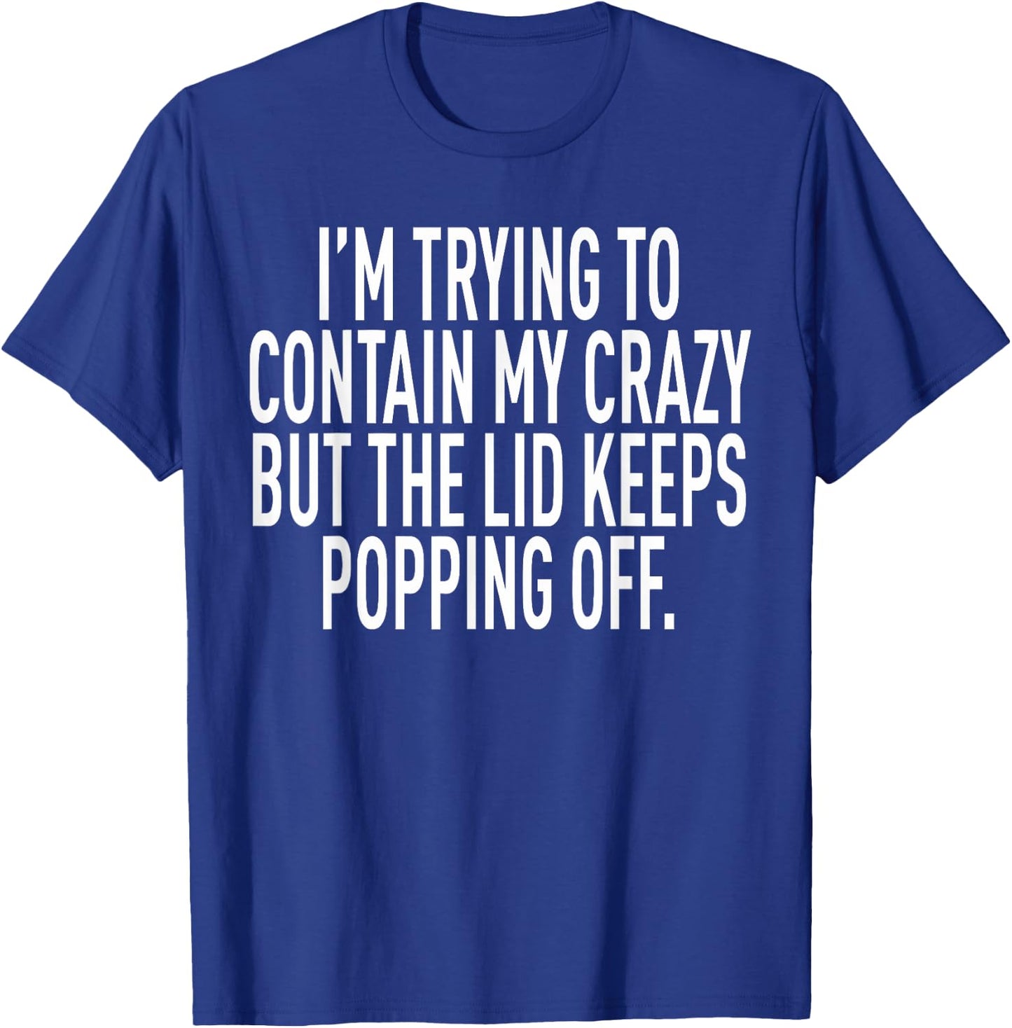 I'm Trying To Contain My Crazy But The Lid Keeps Popping Off T-Shirt - T-Shirt | Royal