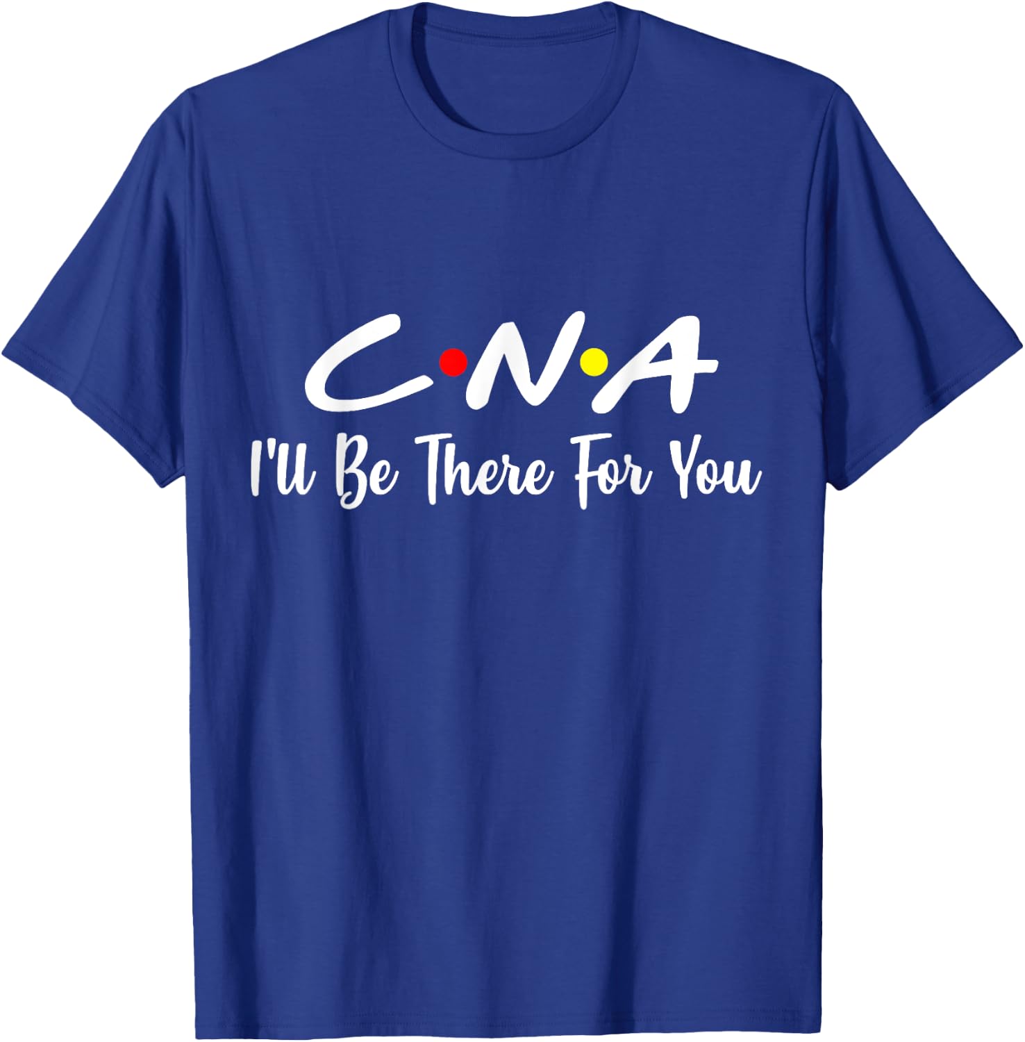 CNA Shirt CNA I'll Be There For You Gift Nursing T-Shirt - T-Shirt | Royal