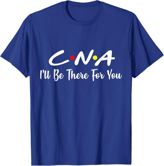 CNA Shirt CNA I'll Be There For You Gift Nursing T-Shirt - T-Shirt | Royal