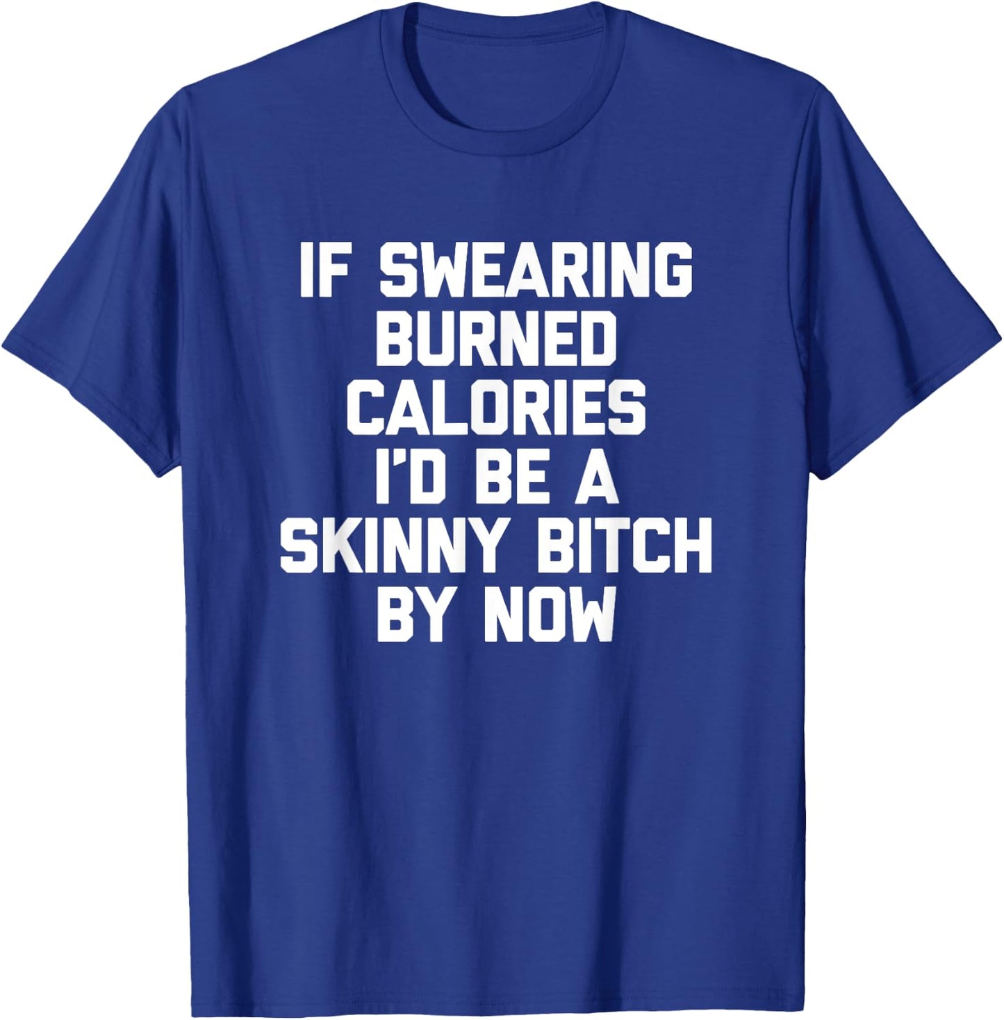 If Swearing Burned Calories I'd Be A Skinny Bitch By Now T-Shirt - T-Shirt | Royal
