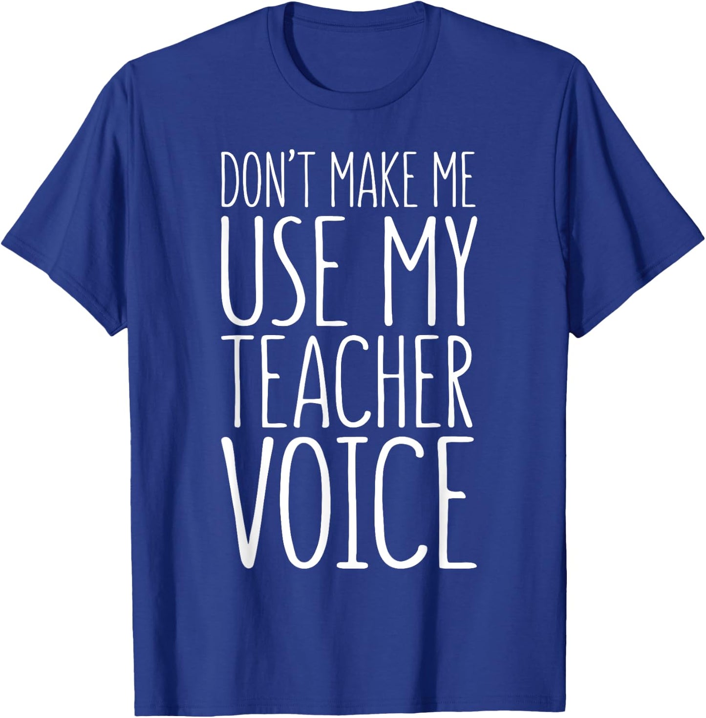 Don't Make Me Use My Teacher Voice Shirt Men Women Teacher T-Shirt - T-Shirt | Royal