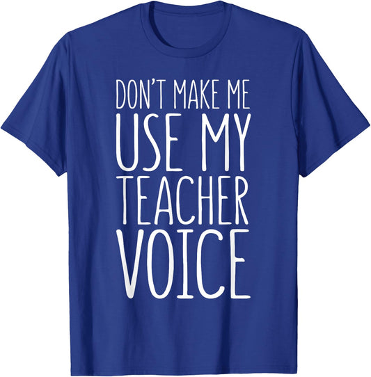 Don't Make Me Use My Teacher Voice Shirt Men Women Teacher T-Shirt - T-Shirt | Royal