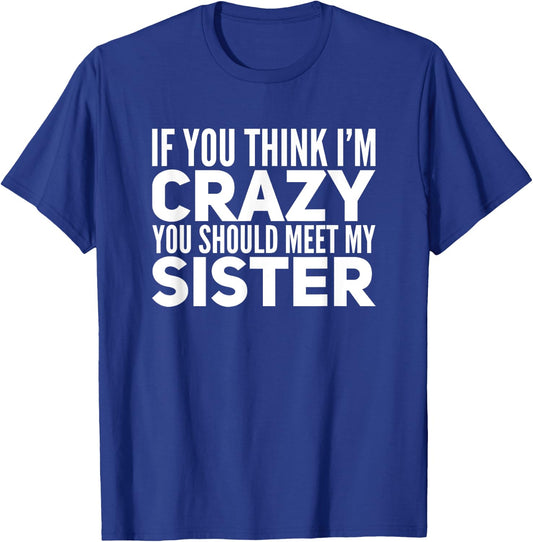 If You Think I'm Crazy You Should Meet My Sister Funny Shirt T-Shirt - T-Shirt | Royal