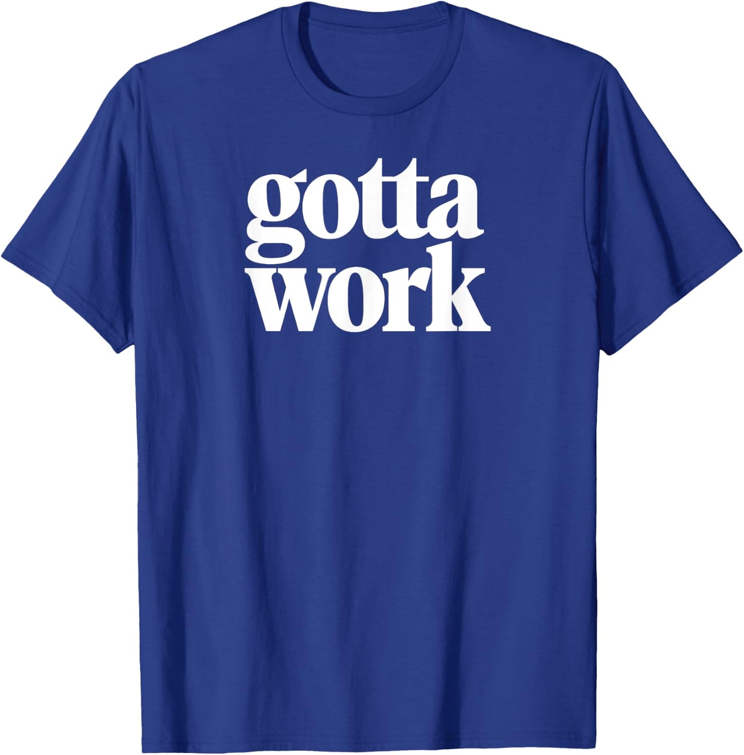 Gotta Work Funny Minimalist Sarcastic T-Shirt - T-Shirt | Royal