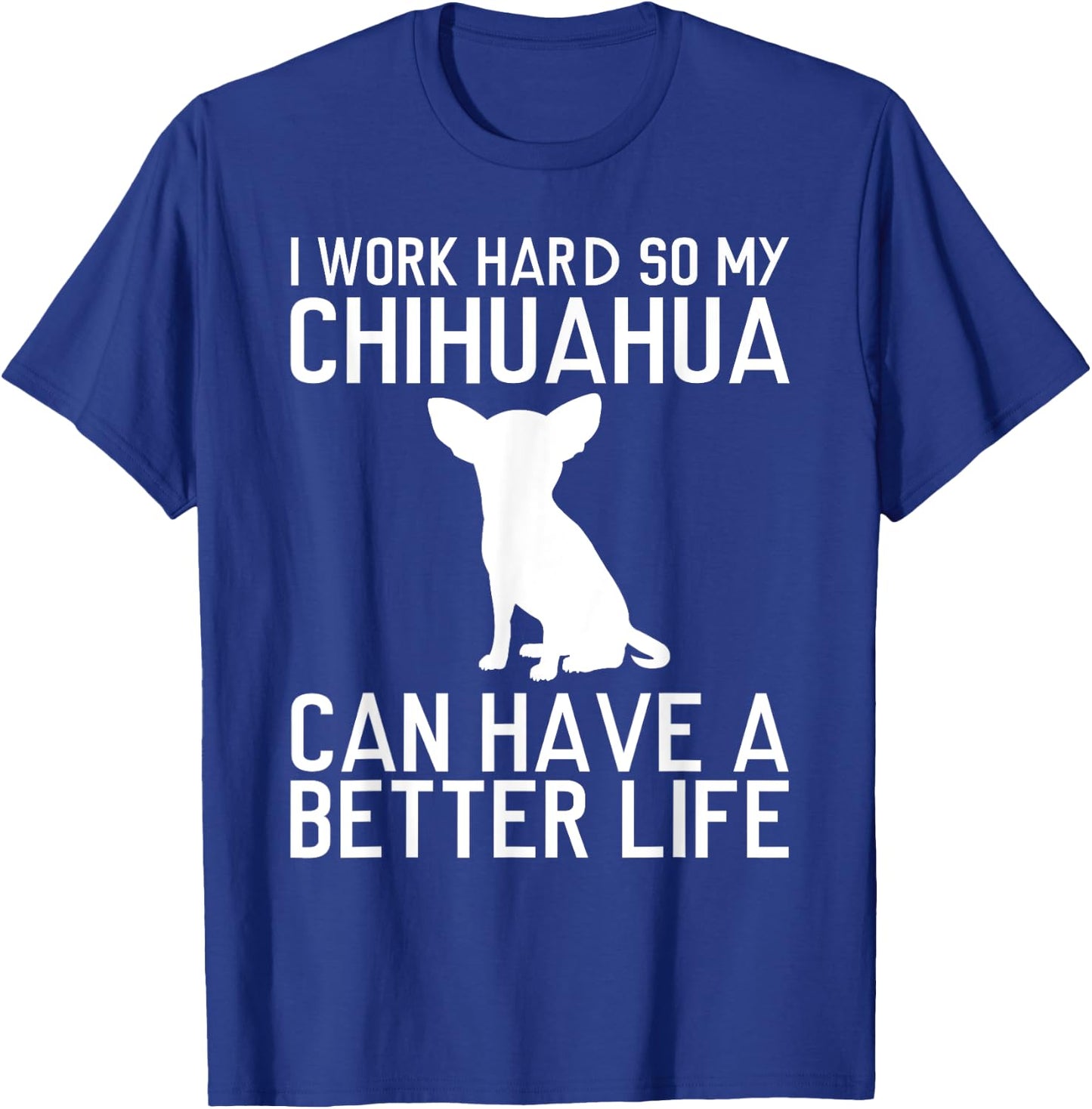 I Work Hard So My Chihuahua Can Have a Better Life Gift T-Shirt - T-Shirt | Royal