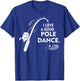 I Love A Good Pole Dance Fishing T-Shirt - T-Shirt | Royal