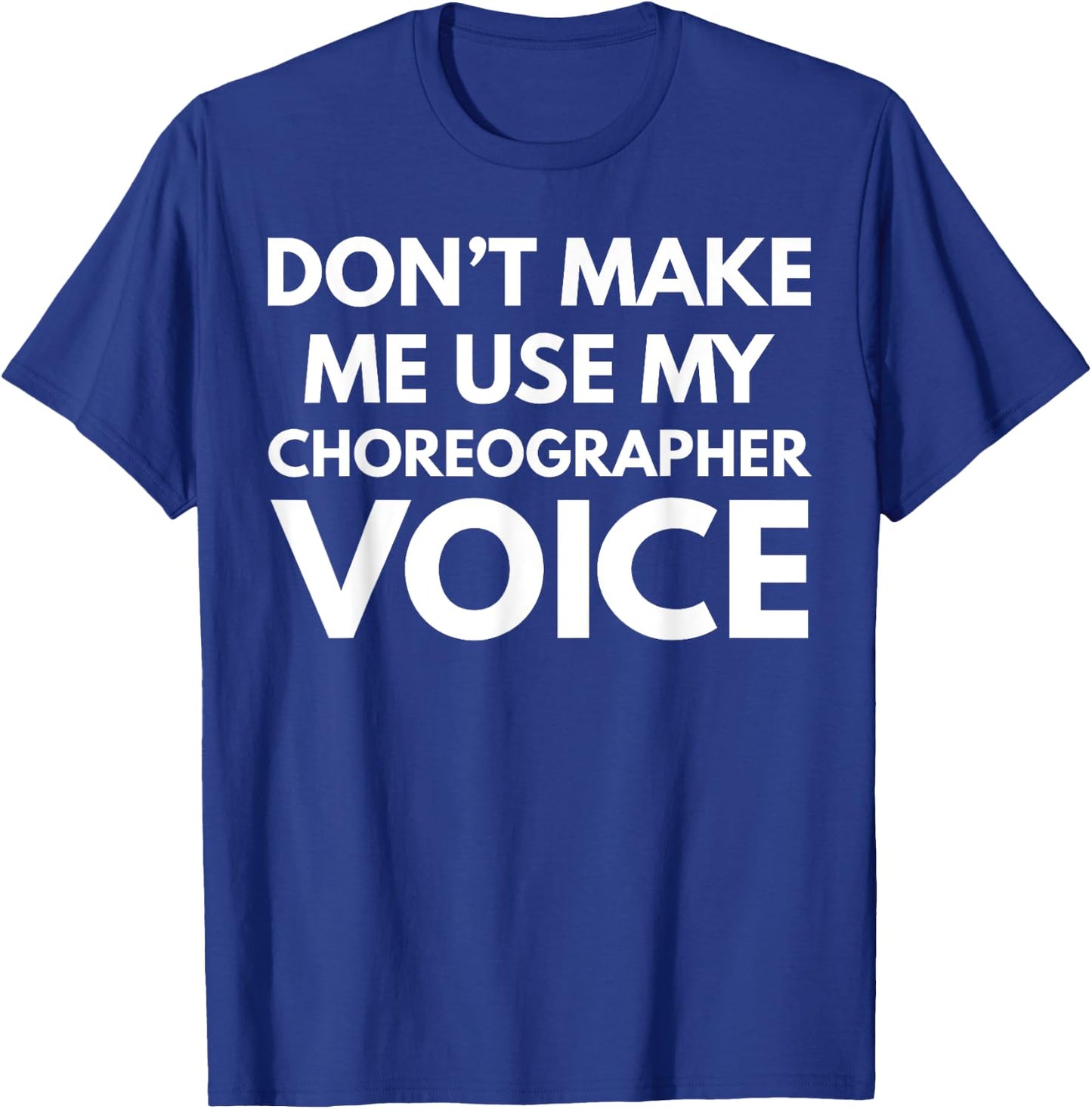 Don't Make Me Use My Choreographer Voice T-Shirt - T-Shirt | Royal